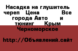 Насадка на глушитель череп › Цена ­ 8 000 - Все города Авто » GT и тюнинг   . Крым,Черноморское